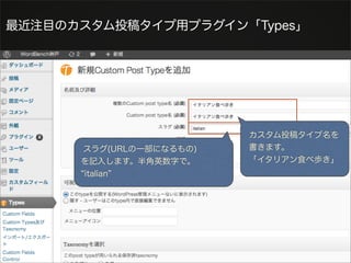 最近注目のカスタム投稿タイプ用プラグイン「Types」




                         カスタム投稿タイプ名を
      スラグ(URLの一部になるもの)   書きます。
      を記入します。半角英数字で。     「イタリアン食べ歩き」
      italian
 