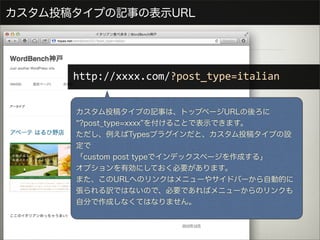 カスタム投稿タイプの記事の表示URL




      http://xxxx.com/?post_type=italian


      カスタム投稿タイプの記事は、トップページURLの後ろに
      ?post_type=xxxx を付けることで表示できます。
      ただし、例えばTypesプラグインだと、カスタム投稿タイプの設
      定で
      「custom post typeでインデックスページを作成する」
      オプションを有効にしておく必要があります。
      また、このURLへのリンクはメニューやサイドバーから自動的に
      張られる訳ではないので、必要であればメニューからのリンクも
      自分で作成しなくてはなりません。
 