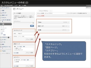 カスタムメニューの作成 (2)




                  「カスタムリンク」
                  「固定ページ」
                  「カテゴリー」
                  を自分のすきなようにメニューに追加で
                  きます。
 
