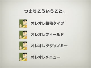 つまりこういうこと。

 オレオレ投稿タイプ


 オレオレフィールド


 オレオレタクソノミー


 オレオレメニュー
 