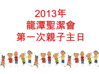 2013年
 龍潭聖潔會
第一次親子主日
 