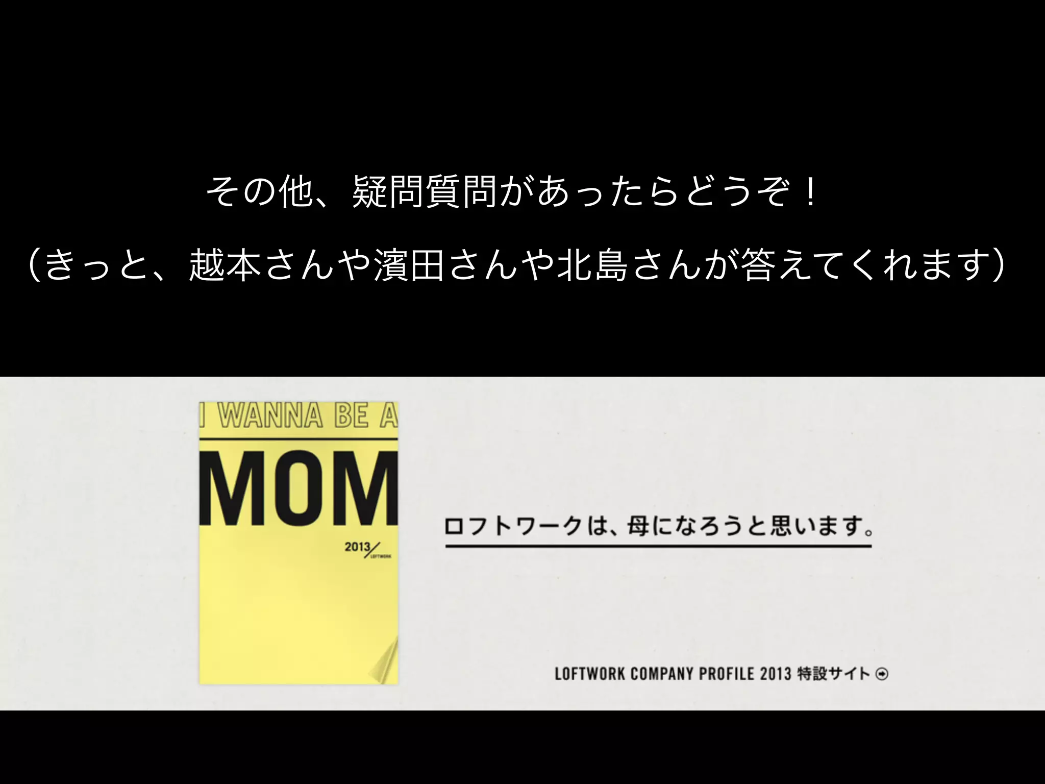 その他、疑問質問があったらどうぞ！

（きっと、越本さんや濱田さんや北島さんが答えてくれます）
 