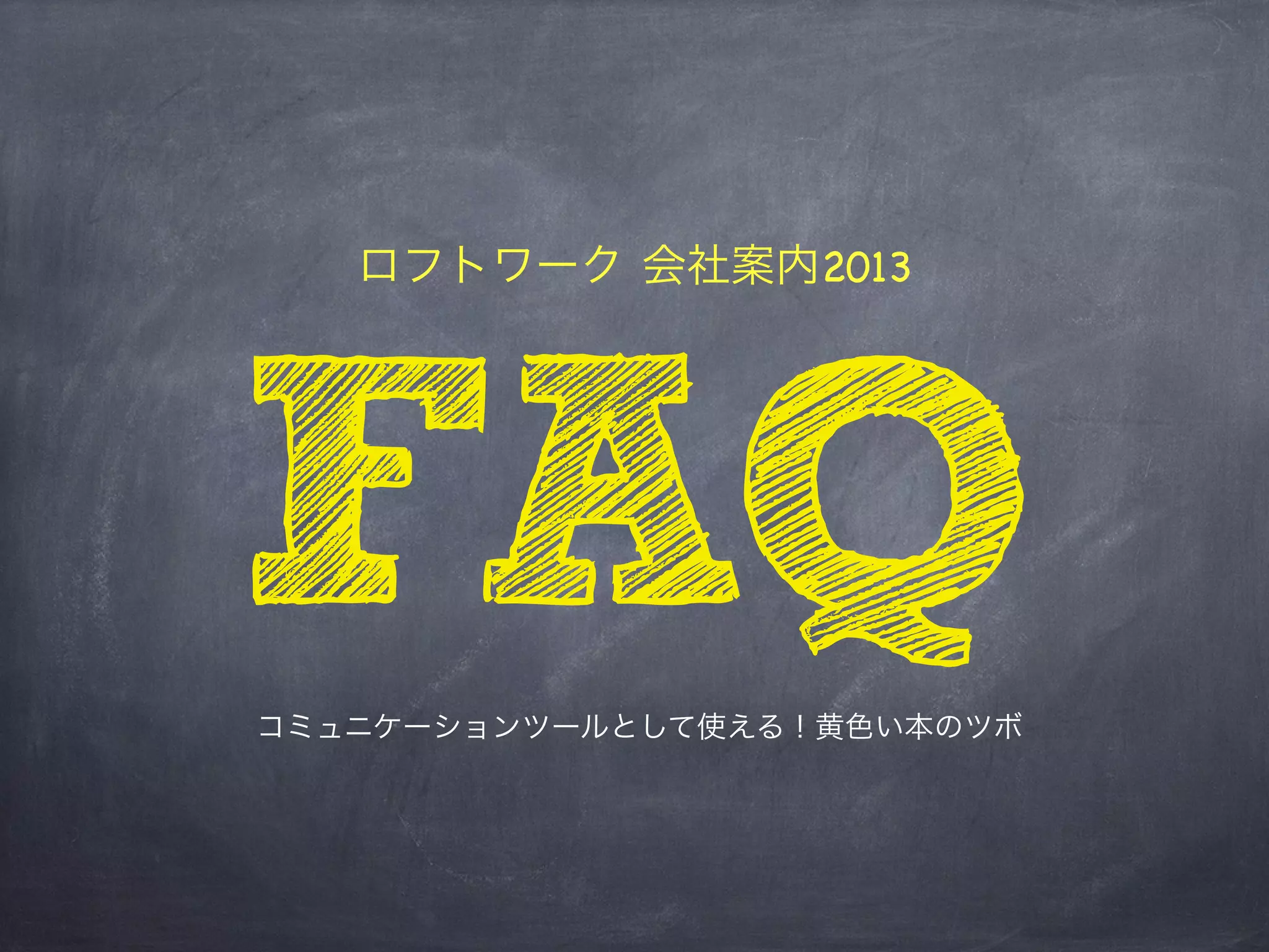 ロフトワーク 会社案内2013




FAQ
コミュニケーションツールとして使える！黄色い本のツボ
 