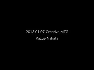 2013.01.07 Creative MTG

     Kazue Nakata
 