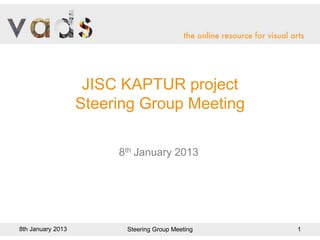 JISC KAPTUR project
Steering Group Meeting
8th January 2013
1
8th January 2013 Steering Group Meeting
 