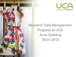 Research Data Management
     Progress at UCA
      Anne Spalding
        08.01.2013
 
