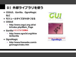 Ｄ）外部ライブラリを使う
CEGUI、Gorilla、OgreMagic
など
モジュールサイズが大きくなる
CEGUI
  http://www.cegui.org.uk/wi
  ki/index.php/Main_Page
Gorilla※シンプルでお勧め
  http://www.ogre3d.org/tikiw
  iki/Gorilla
OgreMagic
  http://www.freewebs.com/o
  gremagic/index.htm
 