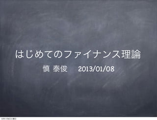 はじめてのファイナンス理論
             慎 泰俊  2013/01/08




13年1月8日火曜日
 