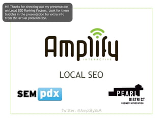 Hi! Thanks for checking out my presentation
on Local SEO Ranking Factors. Look for these
bubbles in the presentation for extra info
from the actual presentation.




                                     LOCAL SEO


                                      Twitter: @AmplifySEM
 