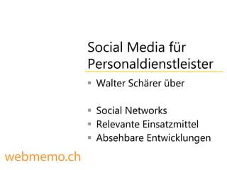 Social Media für
Personaldienstleister
 Walter Schärer über

 Social Networks
 Relevante Einsatzmittel
 Absehbare Entwicklungen
 