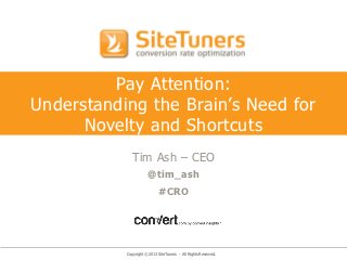 Pay Attention:
Understanding the Brain’s Need for
      Novelty and Shortcuts
             Tim Ash – CEO
                      @tim_ash
                            #CRO




           Copyright © 2013 SiteTuners - All Rights Reserved.
 
