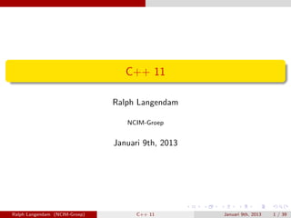 C++ 11

                               Ralph Langendam

                                  NCIM-Groep


                               Januari 9th, 2013




Ralph Langendam (NCIM-Groep)         C++ 11        Januari 9th, 2013   1 / 39
 