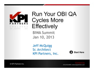 Run Your OBI QA
                      Cycles More
                      Effectively
                      BIWA Summit
                      Jan 10, 2013

                      Jeff McQuigg
                      Sr. Architect
                                                            Start Here
                      KPI Partners, Inc.

© KPI Partners Inc.
                                                              Contact Us
                                           510.818.9480 | www.kpipartners.com
 