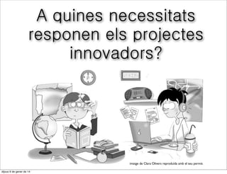 A quines necessitats
responen els projectes
innovadors?

imatge de Clara Olivers reproduïda amb el seu permís
divendres 10 de gener de 14

 