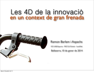 Les 4D de la innovació

en un context de gran frenada

Ramon Barlam i Aspachs
ICE UAB-Espurna - INS Cal Gravat - LaceNet

Bellaterra, 10 de gener de 2014

divendres 10 de gener de 14

 