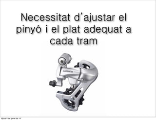 Necessitat d’ajustar el
pinyó i el plat adequat a
cada tram

divendres 10 de gener de 14

 