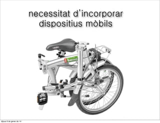 necessitat d’incorporar
dispositius mòbils

divendres 10 de gener de 14

 