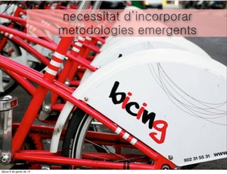 necessitat d’incorporar
metodologies emergents

divendres 10 de gener de 14

 