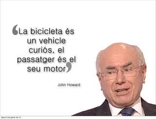 ‘

La bicicleta és
un vehicle
curiós, el
passatger és el
seu motor

’

John Howard

divendres 10 de gener de 14

 