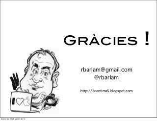 Gràcies
rbarlam@gmail.com
@rbarlam
http://5centims5.blogspot.com

divendres 10 de gener de 14

!

 