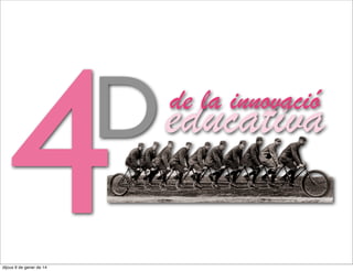4

D

divendres 10 de gener de 14

de la innovació

educativa

 