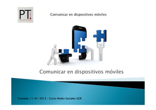 Comunicar en dispositivos móviles




Granada, 11-01-2013 – Curso Redes Sociales UGR
 