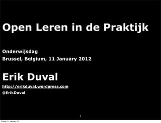 Open Leren in de Praktijk

 Onderwijsdag
 Brussel, Belgium, 11 January 2012



 Erik Duval
 http://erikduval.wordpress.com
 @ErikDuval




                                  1
Friday 11 January 13
 