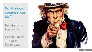 What should
organizations
do ?

Be where your
buyers are

Listen – React
– Inspire -
Participate
                 @tomdebaere
 