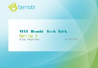 VIII Bemobi Tech Tal k
Spr i ng 3
Di ego Magal hães 11/ 01/ 2013
 