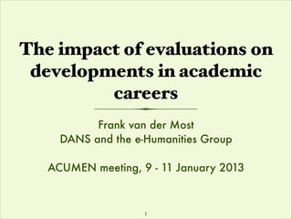 The impact of evaluations on
developments in academic
careers
Frank van der Most
DANS and the e-Humanities Group
!

ACUMEN meeting, 9 - 11 January 2013

1

 