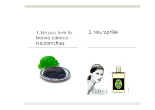 1. Ne pas tenir la   2. Neurophilie
bonne science -
Neuromythes
 