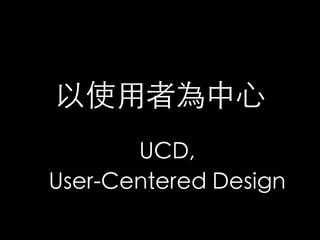 以使用者為中心	
       UCD, 	
User-Centered Design	
 