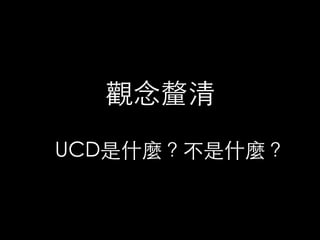 觀念釐清	
UCD是什麼？不是什麼？	
 