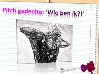 Pitch	
  gedeelte:	
  ‘Wie	
  ben	
  ik?!’	
  
 