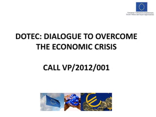 DOTEC: DIALOGUE TO OVERCOME
THE ECONOMIC CRISIS
CALL VP/2012/001
 