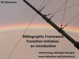 RIP @aaronsw




               Bibliographic Framework
                 Transition Initiative:
                    an introduction
                        Webmontag, Göttingen #wmgoe
                        www.slideshare.net/schambers3
 