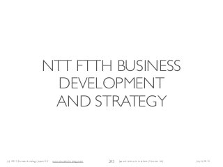 (c) 2015 Eurotechnology Japan KK www.eurotechnology.com Japan’s telecom markets (Version 66) July 6 2015
NTT FTTH BUSINESS
DEVELOPMENT
AND STRATEGY
243
 