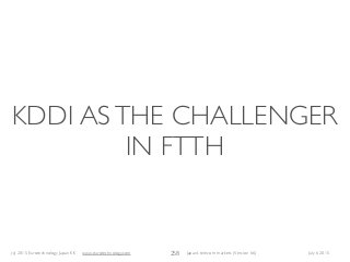 (c) 2015 Eurotechnology Japan KK www.eurotechnology.com Japan’s telecom markets (Version 66) July 6 2015
KDDI ASTHE CHALLENGER
IN FTTH
258
 