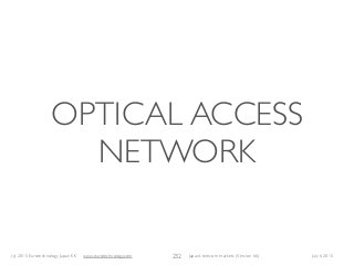 (c) 2015 Eurotechnology Japan KK www.eurotechnology.com Japan’s telecom markets (Version 66) July 6 2015
OPTICAL ACCESS
NETWORK
232
 