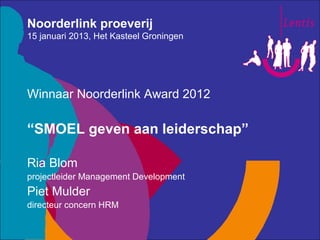 Noorderlink proeverij
15 januari 2013, Het Kasteel Groningen




Winnaar Noorderlink Award 2012

“SMOEL geven aan leidersc...