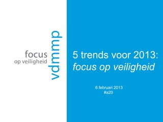 5 trends voor 2013:
focus op veiligheid
     6 februari 2013
          #a20
 