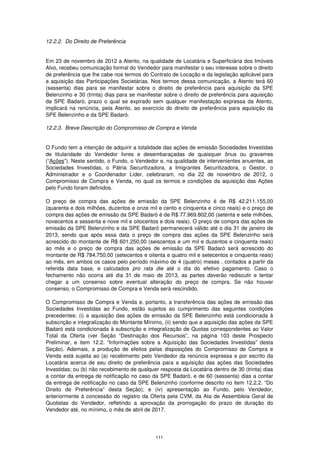 12.2.2. Do Direito de Preferência


Em 23 de novembro de 2012 a Atento, na qualidade de Locatária e Superficiária dos Imóveis
Alvo, recebeu comunicação formal do Vendedor para manifestar o seu interesse sobre o direito
de preferência que lhe cabe nos termos do Contrato de Locação e da legislação aplicável para
a aquisição das Participações Societárias. Nos termos dessa comunicação, a Atento terá 60
(sessenta) dias para se manifestar sobre o direito de preferência para aquisição da SPE
Belenzinho e 30 (trinta) dias para se manifestar sobre o direito de preferência para aquisição
da SPE Badaró, prazo o qual se expirado sem qualquer manifestação expressa da Atento,
implicará na renúncia, pela Atento, ao exercício do direito de preferência para aquisição da
SPE Belenzinho e da SPE Badaró.

12.2.3. Breve Descrição do Compromisso de Compra e Venda


O Fundo tem a intenção de adquirir a totalidade das ações de emissão Sociedades Investidas
de titularidade do Vendedor livres e desembaraçadas de quaisquer ônus ou gravames
(“Ações”). Neste sentido, o Fundo, o Vendedor e, na qualidade de intervenientes anuentes, as
Sociedades Investidas, o Pátria Securitizadora, a Imigrantes Securitizadora, o Gestor, o
Administrador e o Coordenador Líder, celebraram, no dia 22 de novembro de 2012, o
Compromisso de Compra e Venda, no qual os termos e condições da aquisição das Ações
pelo Fundo foram definidos.

O preço de compra das ações de emissão da SPE Belenzinho é de R$ 42.211.155,00
(quarenta e dois milhões, duzentos e onze mil e cento e cinquenta e cinco reais) e o preço de
compra das ações de emissão da SPE Badaró é de R$ 77.969.802,00 (setenta e sete milhões,
novecentos e sessenta e nove mil e oitocentos e dois reais). O preço de compra das ações de
emissão da SPE Belenzinho e da SPE Badaró permanecerá válido até o dia 31 de janeiro de
2013, sendo que após essa data o preço de compra das ações da SPE Belenzinho será
acrescido do montante de R$ 601.250,00 (seiscentos e um mil e duzentos e cinquenta reais)
ao mês e o preço de compra das ações de emissão da SPE Badaró será acrescido do
montante de R$ 784.750,00 (setecentos e oitenta e quatro mil e setecentos e cinquenta reais)
ao mês, em ambos os casos pelo período máximo de 4 (quatro) meses , contados a partir da
referida data base, e calculados pro rata die até o dia do efetivo pagamento. Caso o
fechamento não ocorra até dia 31 de maio de 2013, as partes deverão rediscutir e tentar
chegar a um consenso sobre eventual alteração do preço de compra. Se não houver
consenso, o Compromisso de Compra e Venda será rescindido.

O Compromisso de Compra e Venda e, portanto, a transferência das ações de emissão das
Sociedades Investidas ao Fundo, estão sujeitos ao cumprimento das seguintes condições
precedentes: (i) a aquisição das ações de emissão da SPE Belenzinho está condicionada à
subscrição e integralização do Montante Mínimo, (ii) sendo que a aquisição das ações da SPE
Badaró está condicionada à subscrição e integralização de Quotas correspondentes ao Valor
Total da Oferta (ver Seção “Destinação dos Recursos”, na página 103 deste Prospecto
Preliminar, e item 12.2. “Informações sobre a Aquisição das Sociedades Investidas” desta
Seção). Ademais, a produção de efeitos pelas disposições do Compromisso de Compra e
Venda está sujeita ao (a) recebimento pelo Vendedor da renúncia expressa e por escrito da
Locatária acerca de seu direito de preferência para a aquisição das ações das Sociedades
Investidas; ou (b) não recebimento de qualquer resposta da Locatária dentro de 30 (trinta) dias
a contar da entrega de notificação no caso da SPE Badaró, e de 60 (sessenta) dias a contar
da entrega de notificação no caso da SPE Belenzinho (conforme descrito no item 12.2.2. “Do
Direito de Preferência” desta Seção); e (iv) apresentação ao Fundo, pelo Vendedor,
anteriormente à concessão do registro da Oferta pela CVM, da Ata de Assembleia Geral de
Quotistas do Vendedor, refletindo a aprovação da prorrogação do prazo de duração do
Vendedor até, no mínimo, o mês de abril de 2017.




                                             111
 