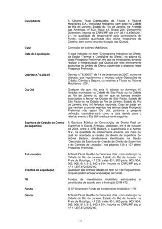 Custodiante                      A Oliveira Trust Distribuidora de Títulos e Valores
                                 Mobiliários S.A., instituição financeira, com sede na Cidade
                                 do Rio de Janeiro, Estado do Rio de Janeiro, na Avenida
                                 das Américas, nº 500, Bloco 13, Grupo 205, Condomínio
                                 Downtown, inscrita no CNPJ/MF sob o nº 36.113.876/0001-
                                 91, na qualidade de responsável pela controladoria do
                                 Fundo, custódia qualificada dos ativos integrantes da
                                 Carteira, bem como pela escrituração das Quotas.

CVM                              Comissão de Valores Mobiliários.

Data de Liquidação               A data indicada no item “Cronograma Indicativo da Oferta”
                                 da Seção “Termos e Condições da Oferta”, na página 63
                                 deste Prospecto Preliminar, em que os Investidores deverão
                                 realizar a integralização das Quotas por eles efetivamente
                                 subscritas no âmbito da Oferta, observado o disposto neste
                                 Prospecto Preliminar.
           o                               o
Decreto n. 6.306/07              Decreto n. 6.306/07, de 14 de dezembro de 2007, conforme
                                 alterado, que regulamenta o Imposto sobre Operações de
                                 Crédito, Câmbio e Seguro, ou relativas a Títulos ou Valores
                                 Mobiliários - IOF.

Dia Útil                         Qualquer dia que não seja (i) sábado ou domingo; (ii)
                                 feriados municipais na Cidade de São Paulo ou na Cidade
                                 do Rio de Janeiro ou dia em que os bancos estejam
                                 autorizados a fechar na Cidade de São Paulo, Estado de
                                 São Paulo ou na Cidade do Rio de Janeiro, Estado do Rio
                                 de Janeiro; e/ou (iii) feriados nacionais. Caso as datas em
                                 que venham a ocorrer eventos nos termos deste Prospecto
                                 Preliminar não sejam Dia Útil, conforme a presente
                                 definição, considerar-se-á como a data devida para o
                                 referido evento o Dia Útil imediatamente seguinte.

Escritura de Cessão de Direito   A Escritura Pública de Constituição de Direito Real de
de Superfície                    Superfície e Outras Avenças, celebrado, em 8 de outubro
                                 de 2004, entre a SPE Badaró, a Superficiária e a Atento
                                 N.V., na qualidade de interveniente anuente, por meio da
                                 qual foi acordada a cessão do direito de superfície do
                                 Imóvel Badaró, devidamente identificado na Seção
                                 “Descrição da Escritura de Cessão de Direito de Superfície
                                 e do Contrato de Locação”, nas páginas 129 a 137 deste
                                 Prospecto Preliminar.

Estruturador                     A Brasil Plural Gestão de Recursos Ltda., com endereço na
                                 Cidade do Rio de Janeiro, Estado do Rio de Janeiro, na
                                 Praia de Botafogo, n.º 228, salas 901, 902-parte, 903, 904,
                                 905, 906, 911, 912, 913 e 914, inscrita no CNPJ/MF sob o
                                 n.º 11.397.672/0002-80.
Eventos de Liquidação            Quaisquer dos eventos listados no item 12.1 do Regulamento,
                                 os quais podem ensejar a liquidação do Fundo.

FII                              Fundos de investimento imobiliário estruturados           e
                                 constituídos de acordo com a Instrução CVM 472.

Fundo                            O SP Downtown Fundo de Investimento Imobiliário – FII.

Gestor                           A Brasil Plural Gestão de Recursos Ltda., com endereço na
                                 Cidade do Rio de Janeiro, Estado do Rio de Janeiro, na
                                 Praia de Botafogo, n.º 228, salas 901, 902-parte, 903, 904,
                                 905, 906, 911, 912, 913 e 914, inscrita no CNPJ/MF sob o
                                 n.º 11.397.672/0002-80.



                                          11
 
