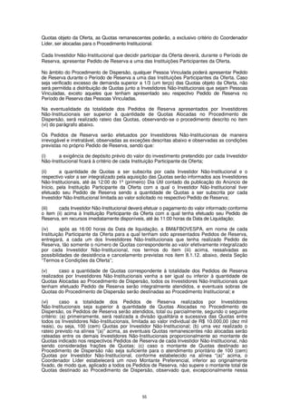 Quotas objeto da Oferta, as Quotas remanescentes poderão, a exclusivo critério do Coordenador
Líder, ser alocadas para o Procedimento Institucional.

Cada Investidor Não-Institucional que decidir participar da Oferta deverá, durante o Período de
Reserva, apresentar Pedido de Reserva a uma das Instituições Participantes da Oferta.

No âmbito do Procedimento de Dispersão, qualquer Pessoa Vinculada poderá apresentar Pedido
de Reserva durante o Período de Reserva a uma das Instituições Participantes da Oferta. Caso
seja verificado excesso de demanda superior a 1/3 (um terço) das Quotas objeto da Oferta, não
será permitida a distribuição de Quotas junto a Investidores Não-Institucionais que sejam Pessoas
Vinculadas, exceto aqueles que tenham apresentado seu respectivo Pedido de Reserva no
Período de Reserva das Pessoas Vinculadas.

Na eventualidade da totalidade dos Pedidos de Reserva apresentados por Investidores
Não-Institucionais ser superior à quantidade de Quotas Alocadas no Procedimento de
Dispersão, será realizado rateio das Quotas, observando-se o procedimento descrito no item
(vi) do parágrafo abaixo.

Os Pedidos de Reserva serão efetuados por Investidores Não-Institucionais de maneira
irrevogável e irretratável, observadas as exceções descritas abaixo e observadas as condições
previstas no próprio Pedido de Reserva, sendo que:

(i)    a exigência de depósito prévio do valor do investimento pretendido por cada Investidor
Não-Institucional ficará à critério de cada Instituição Participante da Oferta;

(ii)     a quantidade de Quotas a ser subscrita por cada Investidor Não-Institucional e o
respectivo valor a ser integralizado pela aquisição das Quotas serão informados aos Investidores
Não-Institucionais, até às 12:00 do 1º (primeiro) Dia Útil contado da publicação do Anúncio de
Início, pela Instituição Participante da Oferta com a qual o Investidor Não-Institucional tiver
efetuado seu Pedido de Reserva sendo a quantidade de Quotas a ser subscrita por cada
Investidor Não-Institucional limitada ao valor solicitado no respectivo Pedido de Reserva;

(iii)   cada Investidor Não-Institucional deverá efetuar o pagamento do valor informado conforme
o item (ii) acima à Instituição Participante da Oferta com a qual tenha efetuado seu Pedido de
Reserva, em recursos imediatamente disponíveis, até às 11:00 horas da Data de Liquidação;

(iv)     após as 16:00 horas da Data de liquidação, a BM&FBOVESPA, em nome de cada
Instituição Participante da Oferta para a qual tenham sido apresentados Pedidos de Reserva,
entregará, a cada um dos Investidores Não-Institucionais que tenha realizado Pedido de
Reserva, tão somente o número de Quotas correspondente ao valor efetivamente integralizado
por cada Investidor Não-Institucional, nos termos do item (iii) acima, ressalvadas as
possibilidades de desistência e cancelamento previstas nos item 8.1.12. abaixo, desta Seção
“Termos e Condições da Oferta”;

(v)     caso a quantidade de Quotas correspondente à totalidade dos Pedidos de Reserva
realizados por Investidores Não-Institucionais venha a ser igual ou inferior à quantidade de
Quotas Alocadas ao Procedimento de Dispersão, todos os Investidores Não-Institucionais que
tenham efetuado Pedido de Reserva serão integralmente atendidos, e eventuais sobras de
Quotas do Procedimento de Dispersão serão destinadas ao Procedimento Institucional; e

(vi)      caso a totalidade dos Pedidos de Reserva realizados por Investidores
Não-Institucionais seja superior à quantidade de Quotas Alocadas no Procedimento de
Dispersão, os Pedidos de Reserva serão atendidos, total ou parcialmente, segundo o seguinte
critério: (a) primeiramente, será realizada a divisão igualitária e sucessiva das Quotas entre
todos os Investidores Não-Institucionais, limitada ao valor individual de R$ 10.000,00 (dez mil
reais), ou seja, 100 (cem) Quotas por Investidor Não-Institucional; (b) uma vez realizado o
rateio previsto na alínea “(a)” acima, as eventuais Quotas remanescentes não alocadas serão
rateadas entre os demais Investidores Não-Institucionais proporcionalmente ao montante de
Quotas indicado nos respectivos Pedidos de Reserva de cada Investidor Não-Institucional, não
sendo consideradas frações de Quotas; (c) caso o montante de Quotas destinado ao
Procedimento de Dispersão não seja suficiente para o atendimento prioritário de 100 (cem)
Quotas por Investidor Não-Institucional, conforme estabelecido na alínea “(a)” acima, o
Coordenador Líder estabelecerá um novo Montante Preferencial, inferior ao originalmente
fixado, de modo que, aplicado a todos os Pedidos de Reserva, não supere o montante total de
Quotas destinado ao Procedimento de Dispersão, observado que, excepcionalmente nessa




                                               55
 