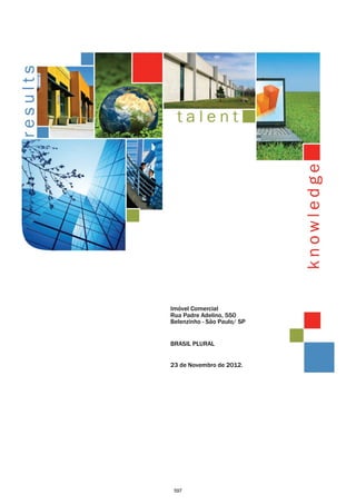 Relatório de   Imóvel Comercial
Avaliação:     Rua Padre Adelino, 550
               Belenzinho - São Paulo/ SP

Preparado
Para:          BRASIL PLURAL

Data:          23 de Novembro de 2012.




                597
 