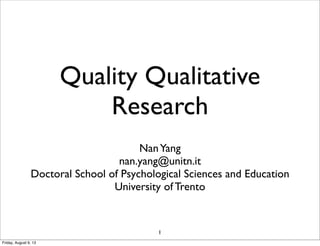 Quality Qualitative
Research
NanYang
nan.yang@unitn.it
Doctoral School of Psychological Sciences and Education
University of Trento
1
Friday, August 9, 13
 