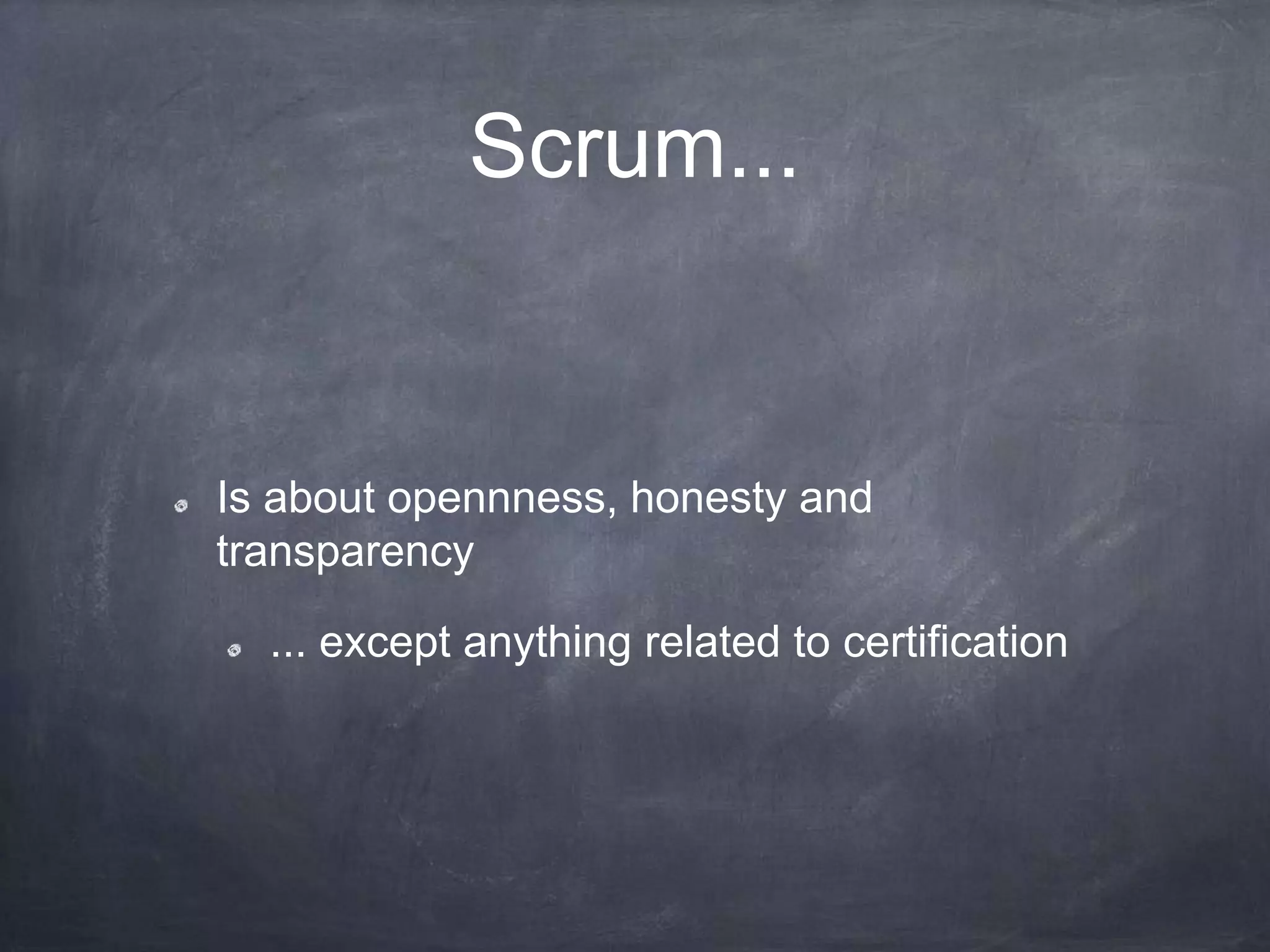 Scrum...
Is about opennness, honesty and
transparency
... except anything related to certification
 
