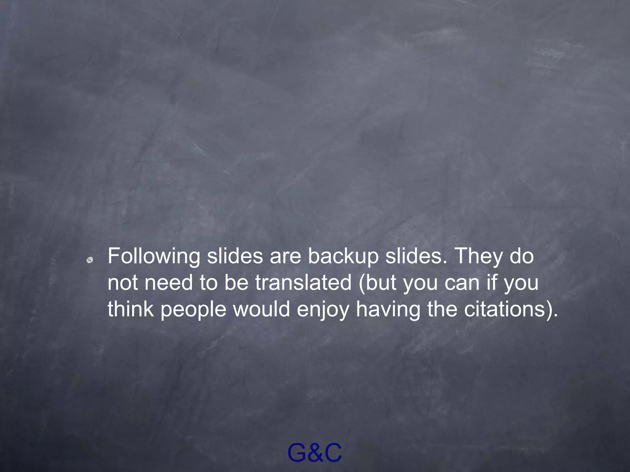 G&C
Following slides are backup slides. They do
not need to be translated (but you can if you
think people would enjoy having the citations).
 