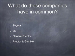 What do these companies
have in common?
Toyota
3M
General Electric
Proctor & Gamble
 