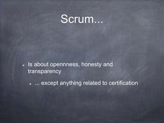Scrum...
Is about opennness, honesty and
transparency
... except anything related to certification
 